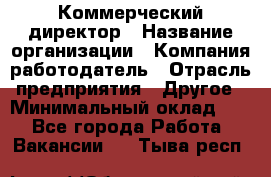 Коммерческий директор › Название организации ­ Компания-работодатель › Отрасль предприятия ­ Другое › Минимальный оклад ­ 1 - Все города Работа » Вакансии   . Тыва респ.